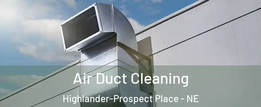 Air Duct Cleaning Highlander-Prospect Place - NE