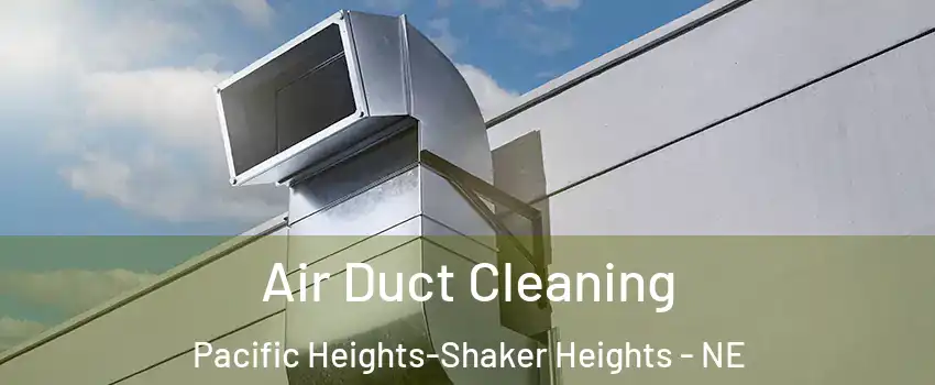 Air Duct Cleaning Pacific Heights-Shaker Heights - NE