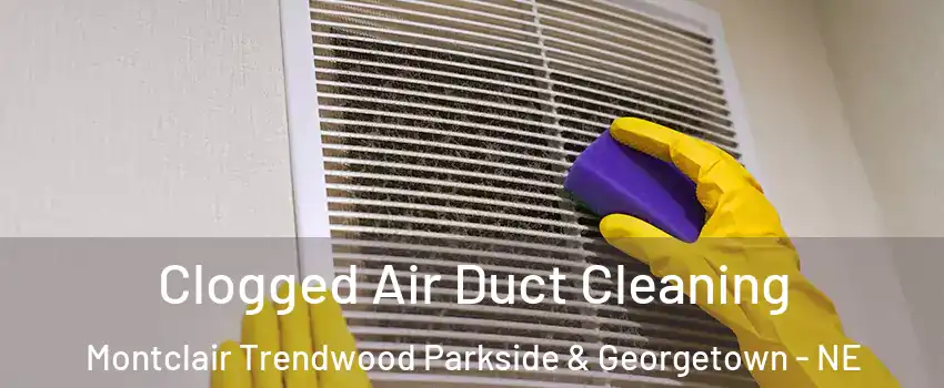 Clogged Air Duct Cleaning Montclair Trendwood Parkside & Georgetown - NE