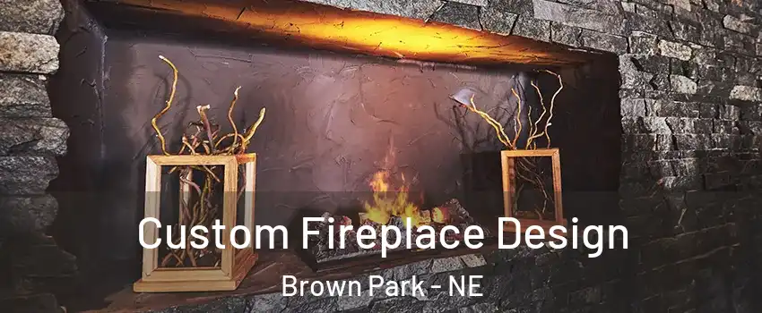 Custom Fireplace Design Brown Park - NE