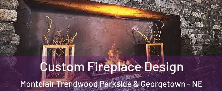 Custom Fireplace Design Montclair Trendwood Parkside & Georgetown - NE
