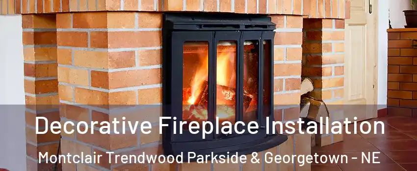 Decorative Fireplace Installation Montclair Trendwood Parkside & Georgetown - NE