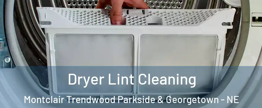 Dryer Lint Cleaning Montclair Trendwood Parkside & Georgetown - NE