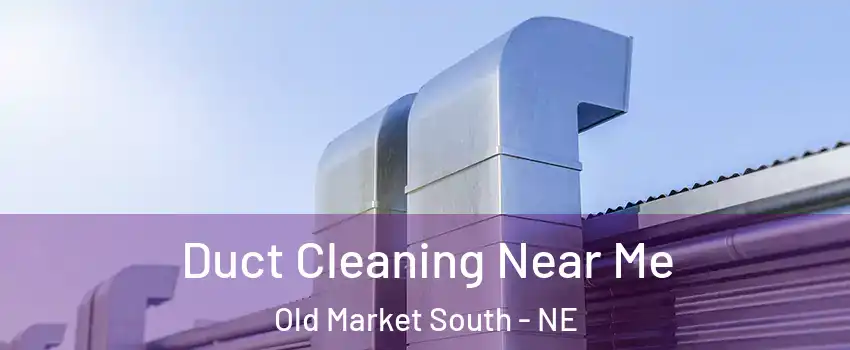 Duct Cleaning Near Me Old Market South - NE