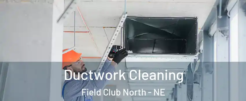 Ductwork Cleaning Field Club North - NE