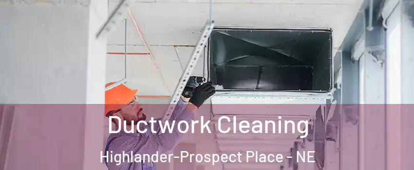 Ductwork Cleaning Highlander-Prospect Place - NE
