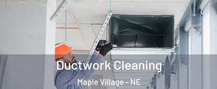 Ductwork Cleaning Maple Village - NE