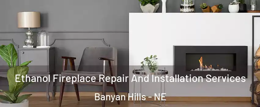 Ethanol Fireplace Repair And Installation Services Banyan Hills - NE