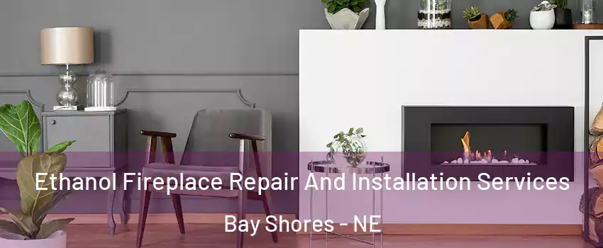 Ethanol Fireplace Repair And Installation Services Bay Shores - NE