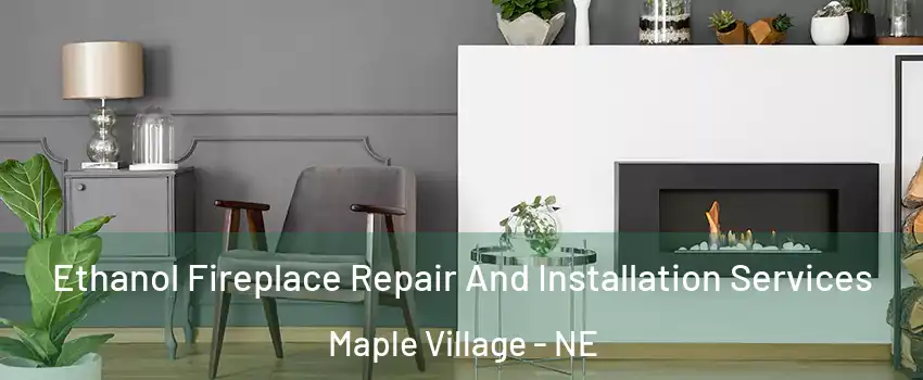 Ethanol Fireplace Repair And Installation Services Maple Village - NE