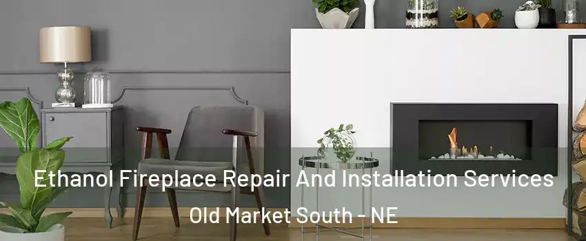 Ethanol Fireplace Repair And Installation Services Old Market South - NE