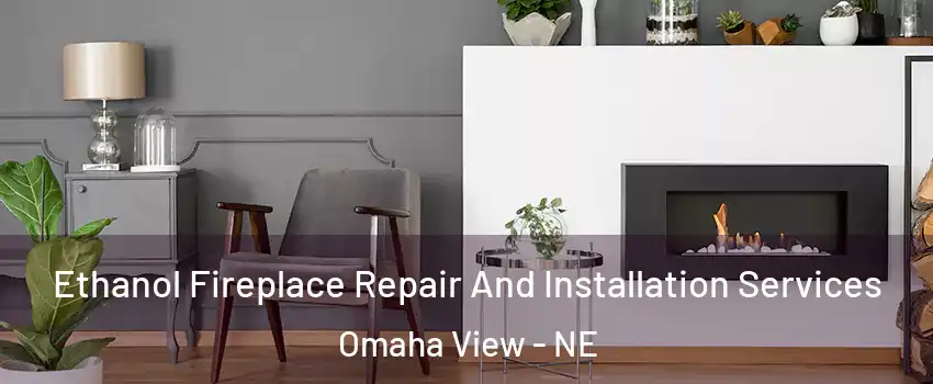 Ethanol Fireplace Repair And Installation Services Omaha View - NE