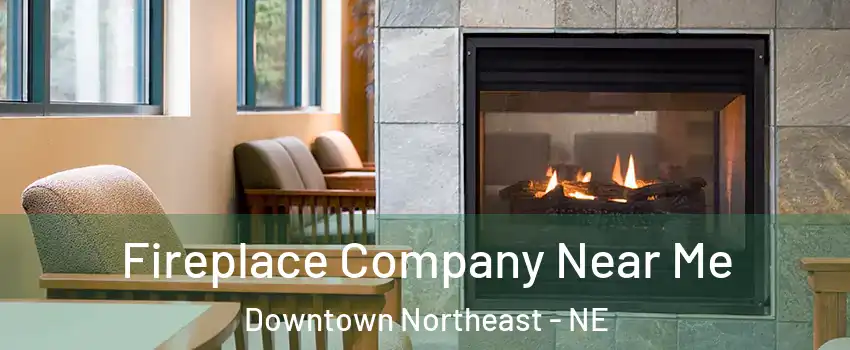 Fireplace Company Near Me Downtown Northeast - NE