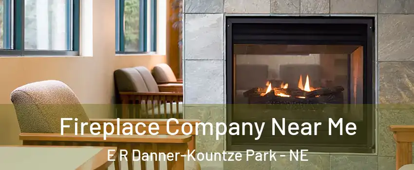 Fireplace Company Near Me E R Danner-Kountze Park - NE