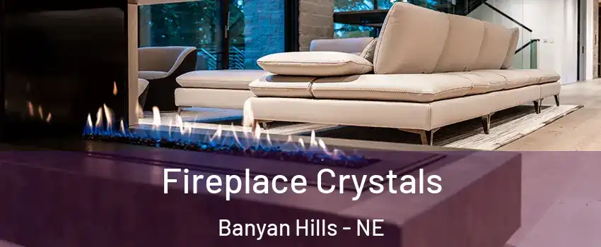 Fireplace Crystals Banyan Hills - NE