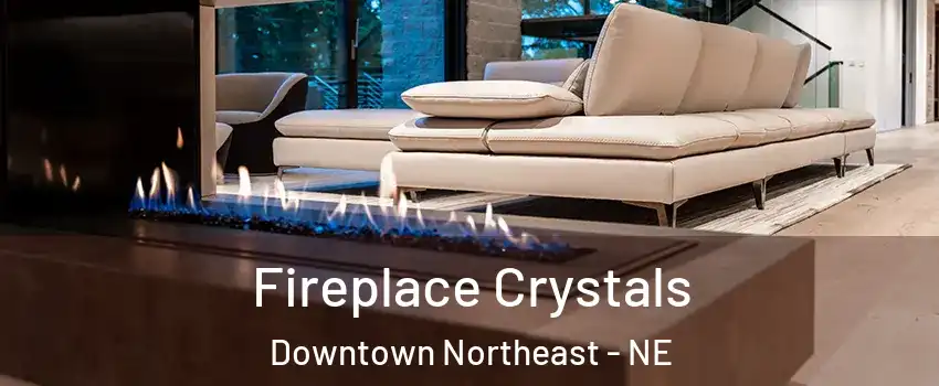 Fireplace Crystals Downtown Northeast - NE