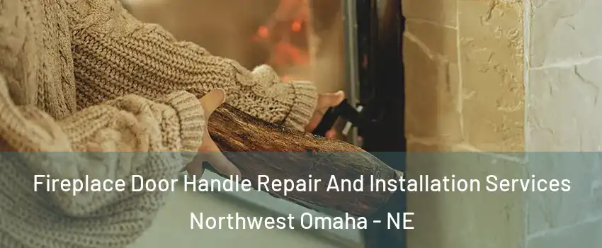 Fireplace Door Handle Repair And Installation Services Northwest Omaha - NE