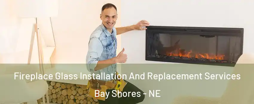 Fireplace Glass Installation And Replacement Services Bay Shores - NE