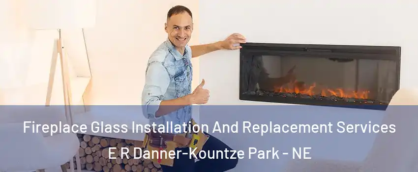 Fireplace Glass Installation And Replacement Services E R Danner-Kountze Park - NE