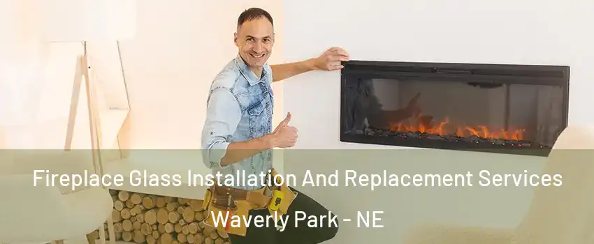 Fireplace Glass Installation And Replacement Services Waverly Park - NE