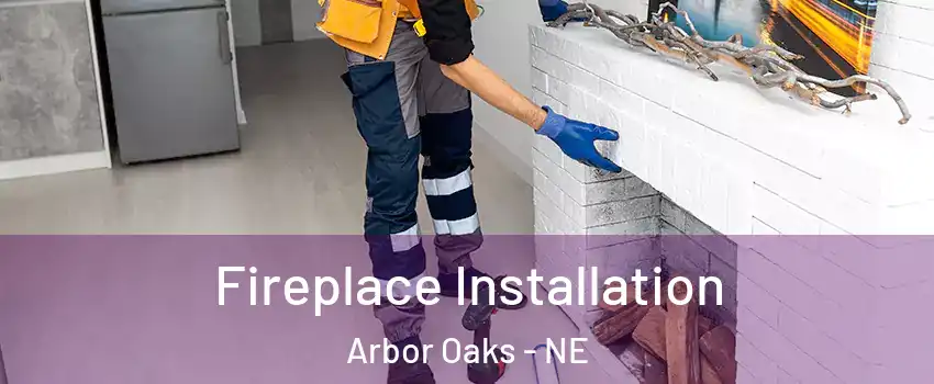 Fireplace Installation Arbor Oaks - NE