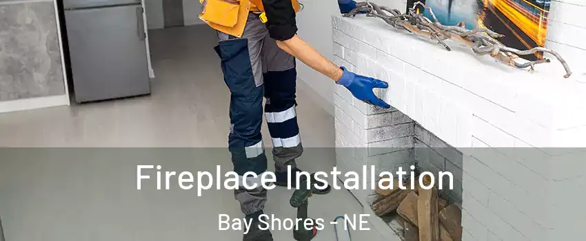 Fireplace Installation Bay Shores - NE