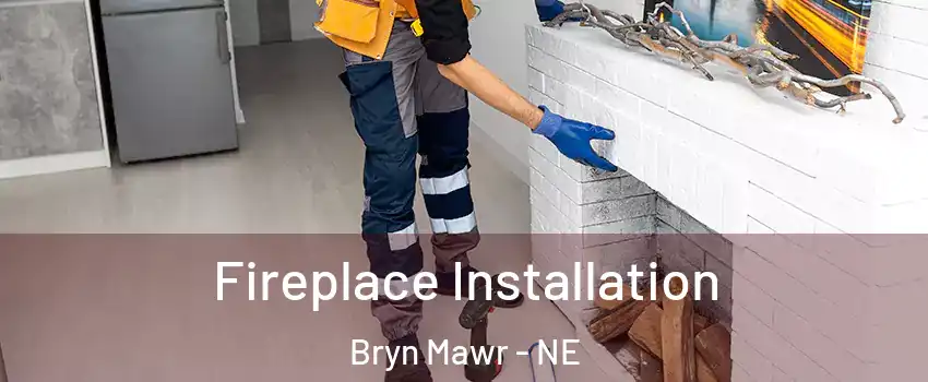 Fireplace Installation Bryn Mawr - NE
