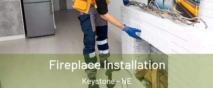 Fireplace Installation Keystone - NE