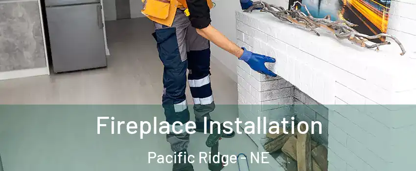 Fireplace Installation Pacific Ridge - NE