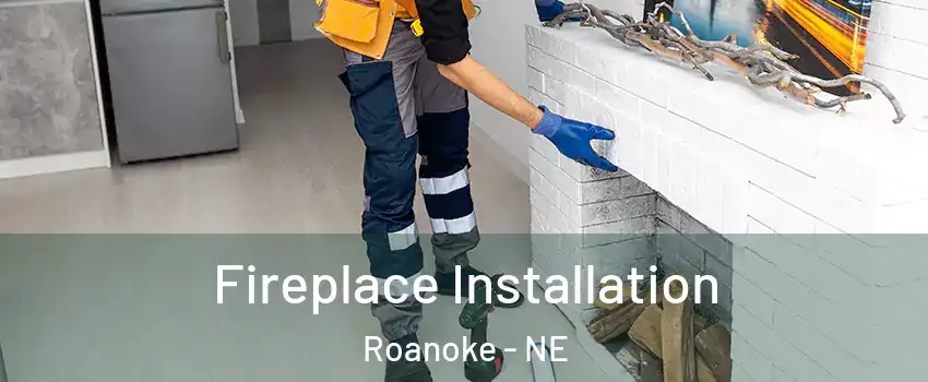Fireplace Installation Roanoke - NE