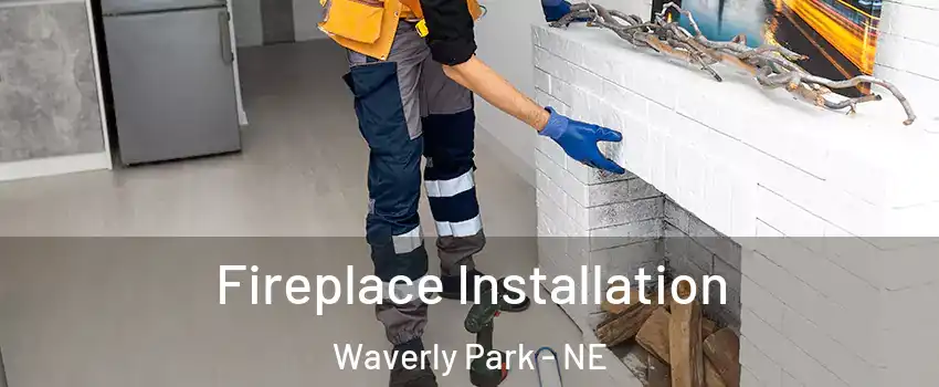 Fireplace Installation Waverly Park - NE