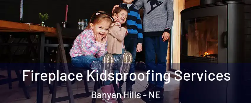 Fireplace Kidsproofing Services Banyan Hills - NE