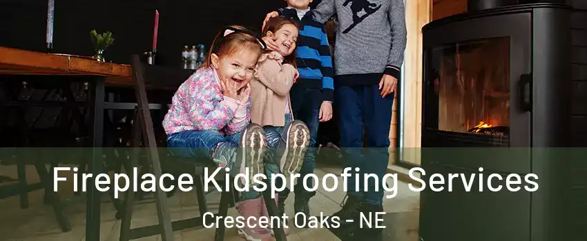 Fireplace Kidsproofing Services Crescent Oaks - NE