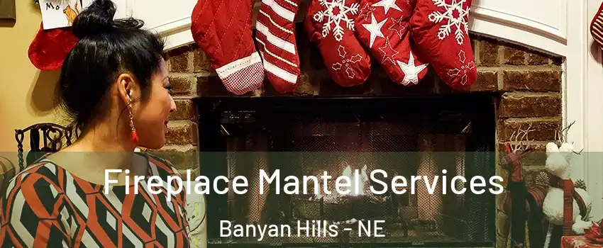 Fireplace Mantel Services Banyan Hills - NE