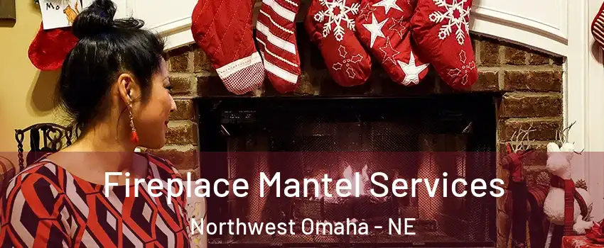 Fireplace Mantel Services Northwest Omaha - NE