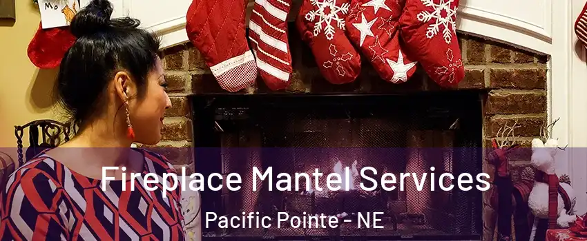 Fireplace Mantel Services Pacific Pointe - NE