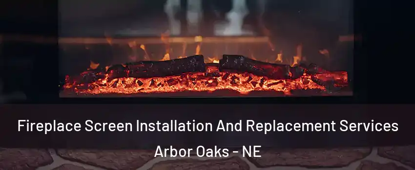Fireplace Screen Installation And Replacement Services Arbor Oaks - NE