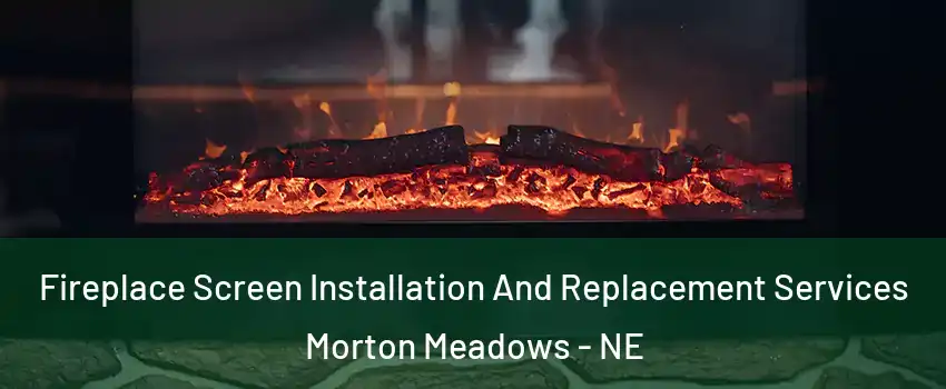 Fireplace Screen Installation And Replacement Services Morton Meadows - NE