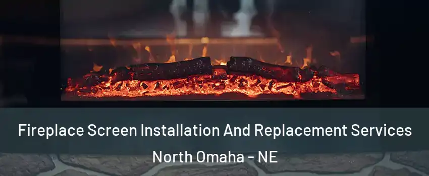 Fireplace Screen Installation And Replacement Services North Omaha - NE