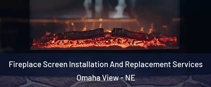 Fireplace Screen Installation And Replacement Services Omaha View - NE