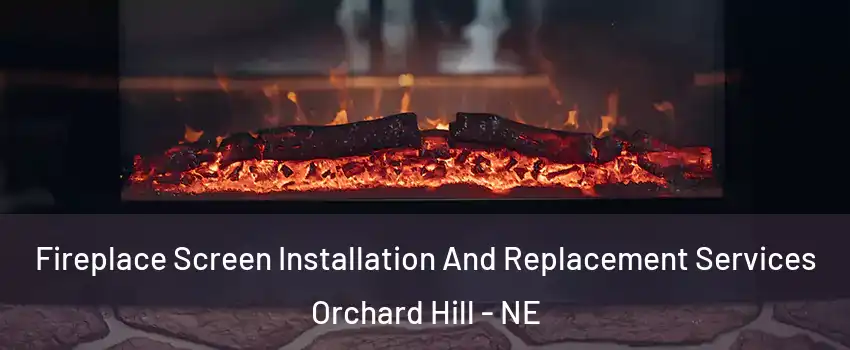 Fireplace Screen Installation And Replacement Services Orchard Hill - NE