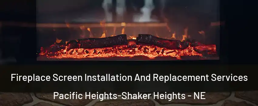Fireplace Screen Installation And Replacement Services Pacific Heights-Shaker Heights - NE