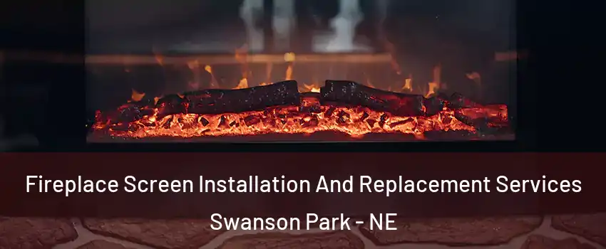 Fireplace Screen Installation And Replacement Services Swanson Park - NE