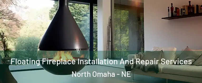 Floating Fireplace Installation And Repair Services North Omaha - NE