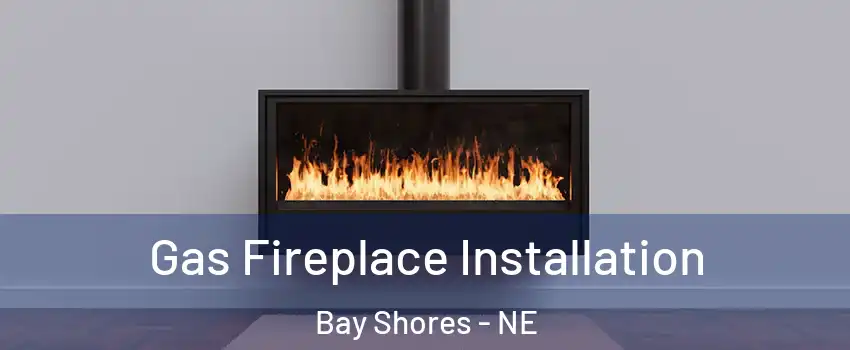 Gas Fireplace Installation Bay Shores - NE