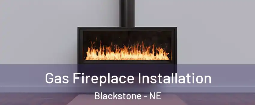 Gas Fireplace Installation Blackstone - NE
