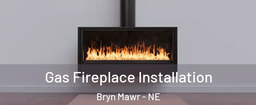 Gas Fireplace Installation Bryn Mawr - NE