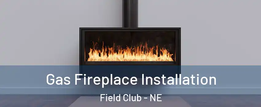 Gas Fireplace Installation Field Club - NE