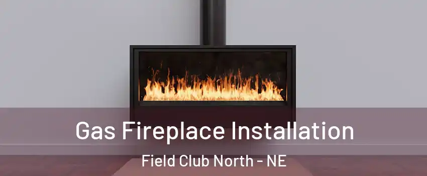 Gas Fireplace Installation Field Club North - NE