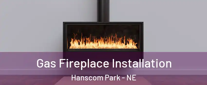 Gas Fireplace Installation Hanscom Park - NE